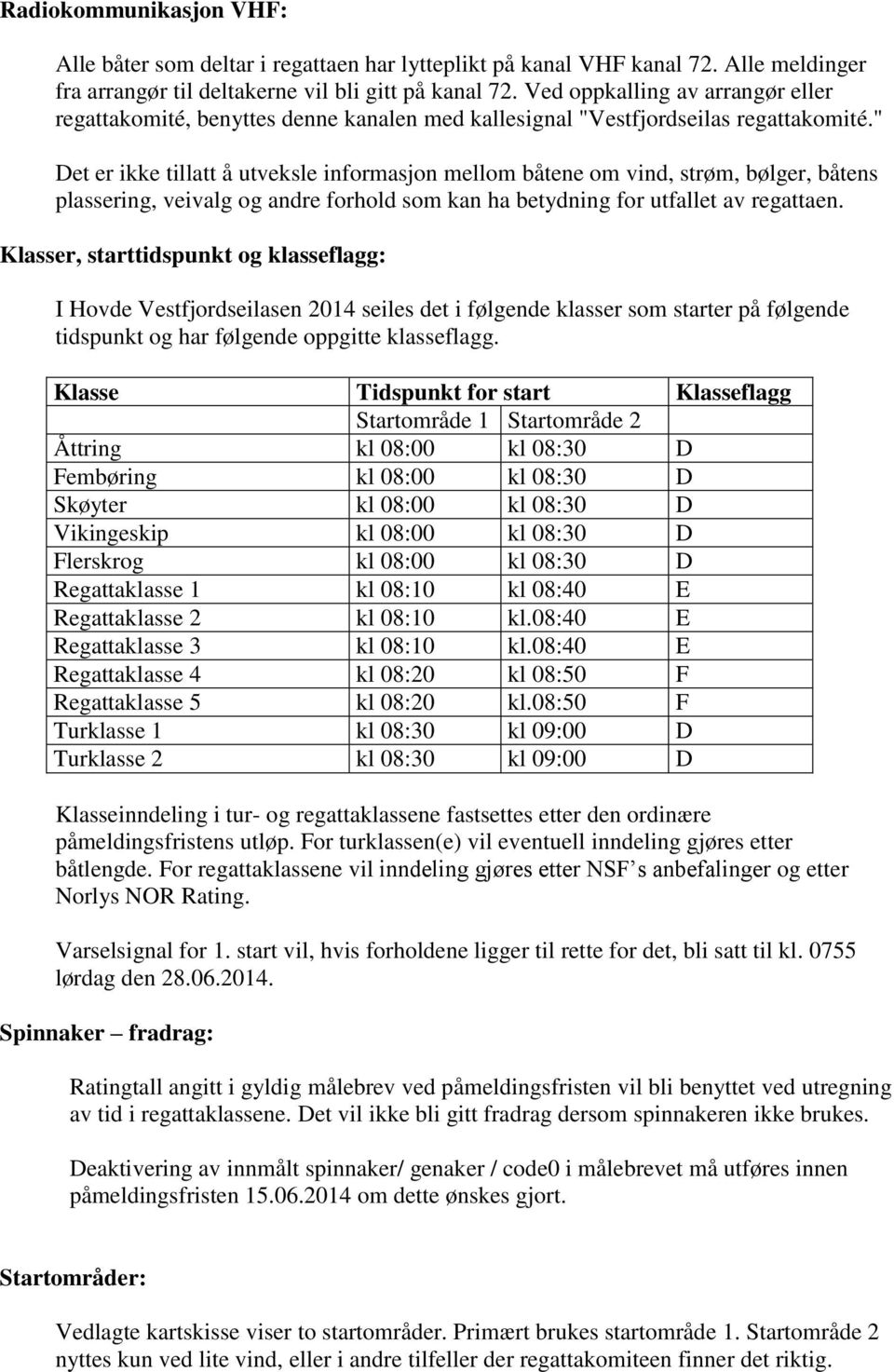 " Det er ikke tillatt å utveksle informasjon mellom båtene om vind, strøm, bølger, båtens plassering, veivalg og andre forhold som kan ha betydning for utfallet av regattaen.