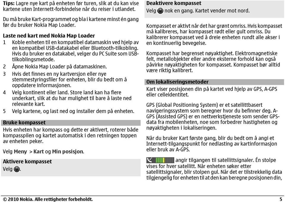 Laste ned kart med Nokia Map Loader 1 Koble enheten til en kompatibel datamaskin ved hjelp av en kompatibel USB-datakabel eller Bluetooth-tilkobling.