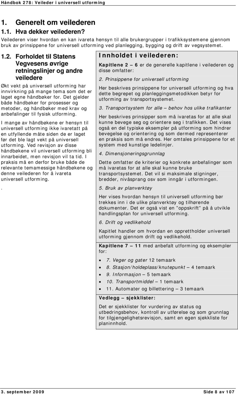 Forholdet til Statens Vegvesens øvrige retningslinjer og andre veiledere Økt vekt på universell utforming har innvirkning på mange tema som det er laget egne håndbøker for.