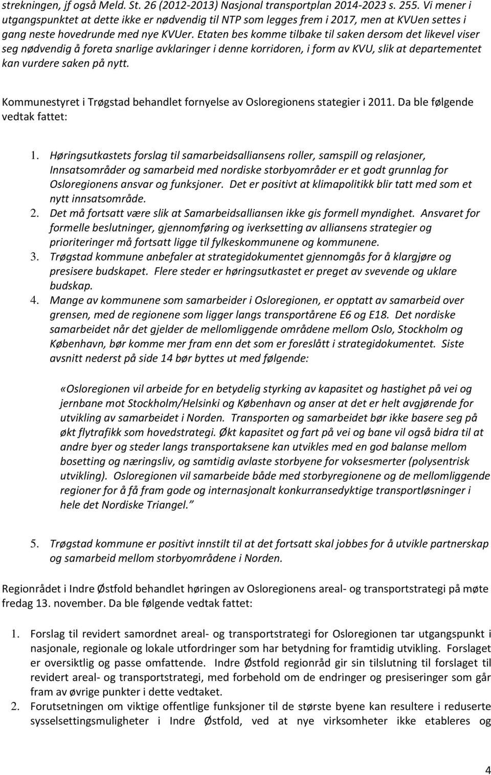 Etaten bes komme tilbake til saken dersom det likevel viser seg nødvendig å foreta snarlige avklaringer i denne korridoren, i form av KVU, slik at departementet kan vurdere saken på nytt.