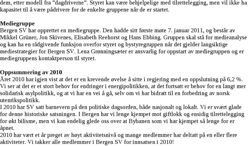 Gruppen skal stå for medieanalyse og kan ha en rådgivende funksjon overfor styret og bystyregruppen når det gjelder langsiktige mediestrategier for Bergen SV.
