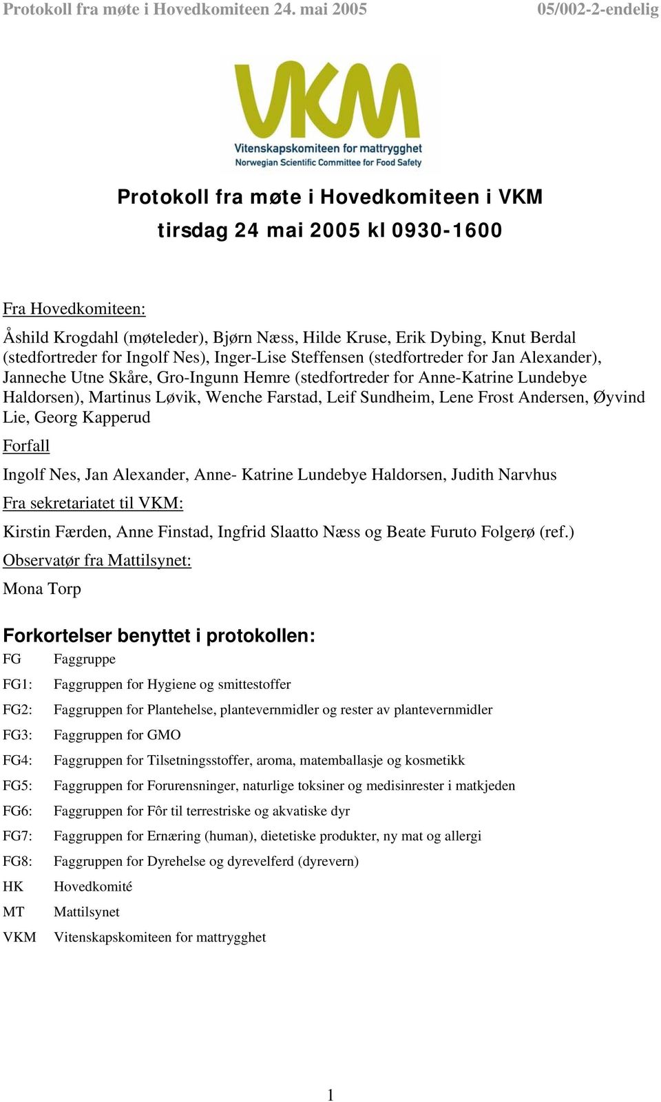 Sundheim, Lene Frost Andersen, Øyvind Lie, Georg Kapperud Forfall Ingolf Nes, Jan Alexander, Anne- Katrine Lundebye Haldorsen, Judith Narvhus Fra sekretariatet til VKM: Kirstin Færden, Anne Finstad,