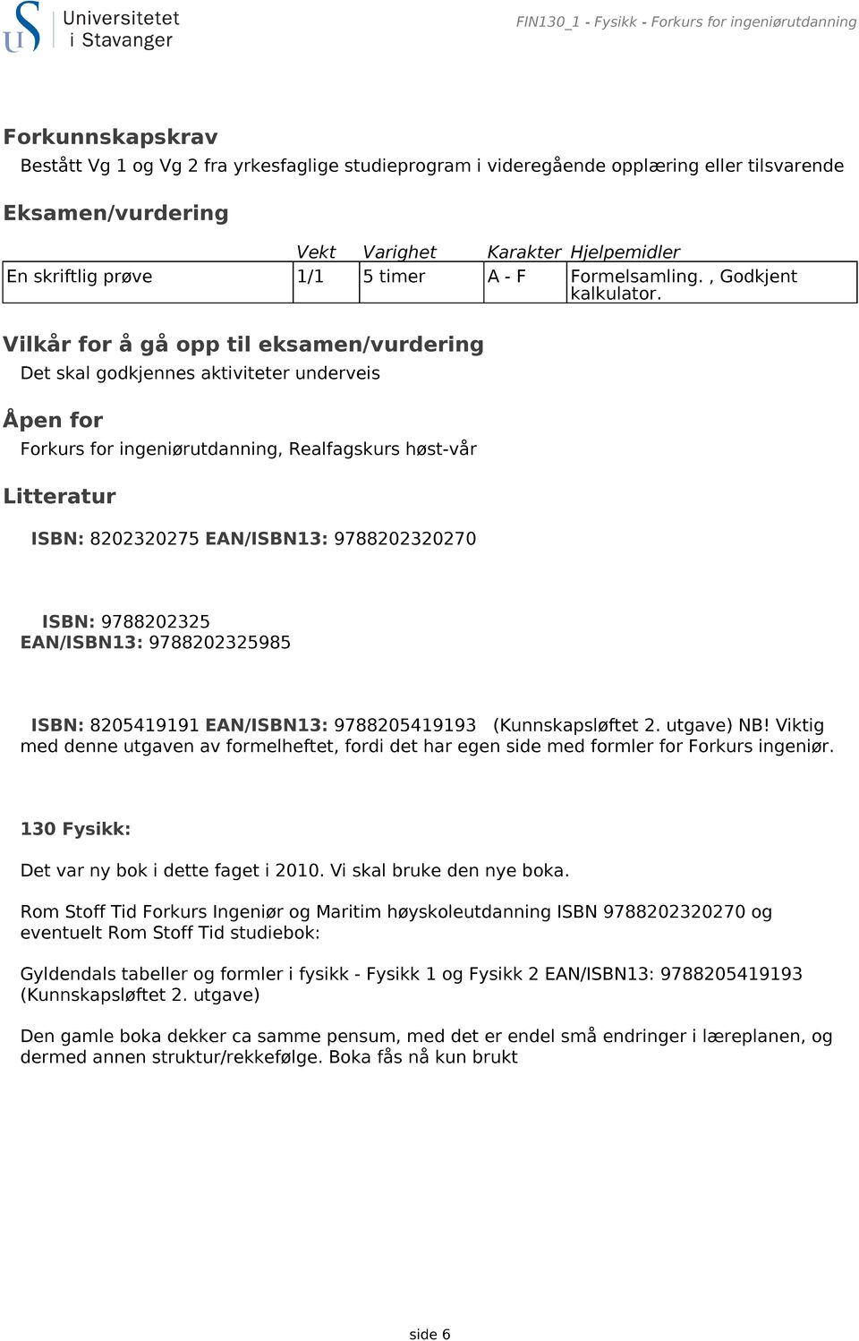 Vilkår for å gå opp til eksamen/vurdering Det skal godkjennes aktiviteter underveis Åpen for Forkurs for ingeniørutdanning, Realfagskurs høst-vår Litteratur ISBN: 8202320275 EAN/ISBN13: 9788202320270