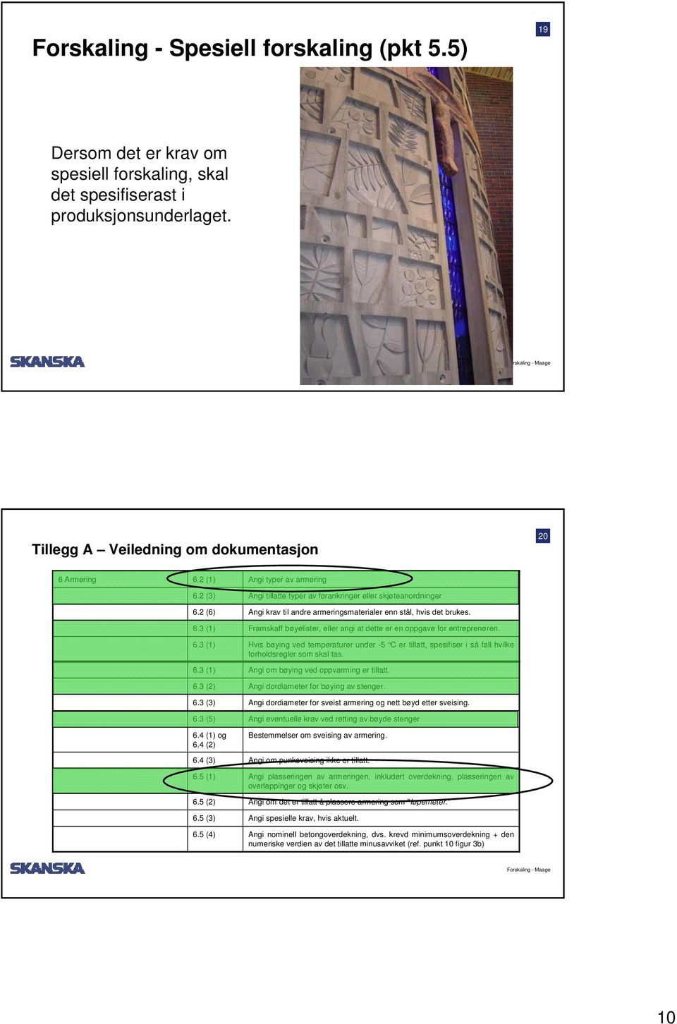 6.3 (1) Hvis bøying ved temperaturer under -5 C er tillatt, spesifiser i så fall hvilke forholdsregler som skal tas. 6.3 (1) Angi om bøying ved oppvarming er tillatt. 6.3 (2) Angi dordiameter for bøying av stenger.