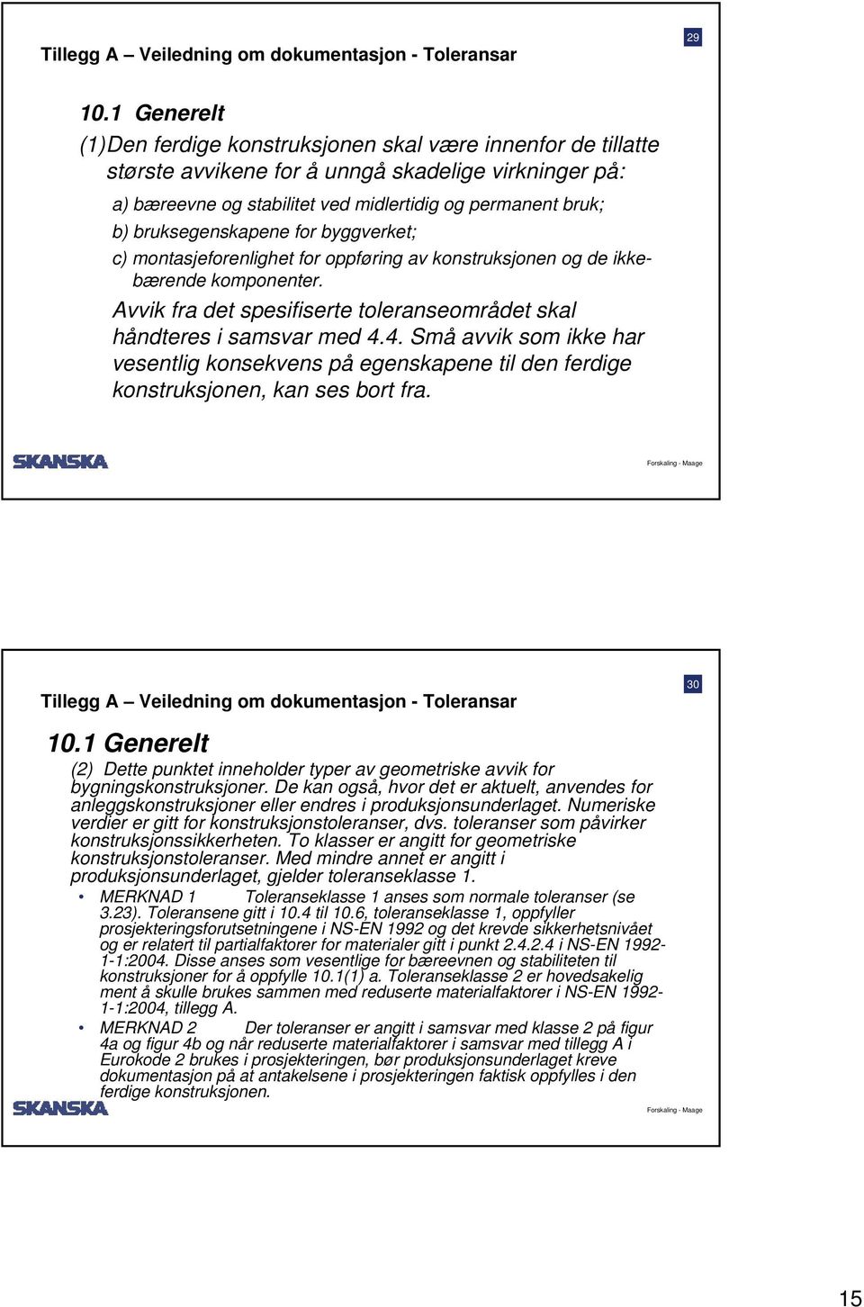 bruksegenskapene for byggverket; c) montasjeforenlighet for oppføring av konstruksjonen og de ikkebærende komponenter. Avvik fra det spesifiserte toleranseområdet skal håndteres i samsvar med 4.