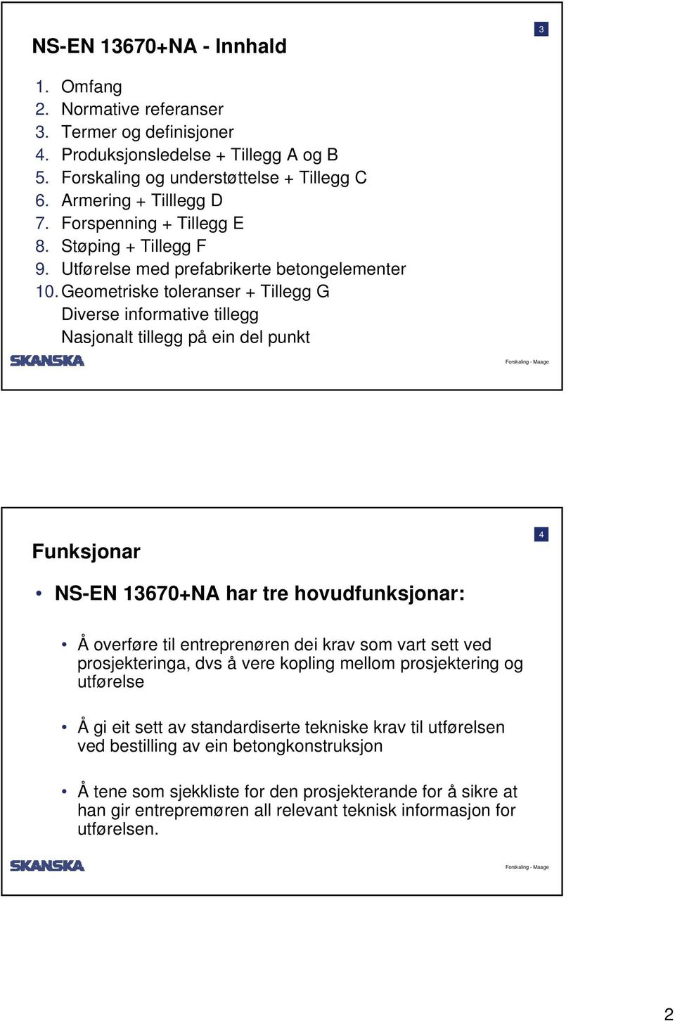 Geometriske toleranser + Tillegg G Diverse informative tillegg Nasjonalt tillegg på ein del punkt Funksjonar 4 NS-EN 13670+NA har tre hovudfunksjonar: Å overføre til entreprenøren dei krav som vart