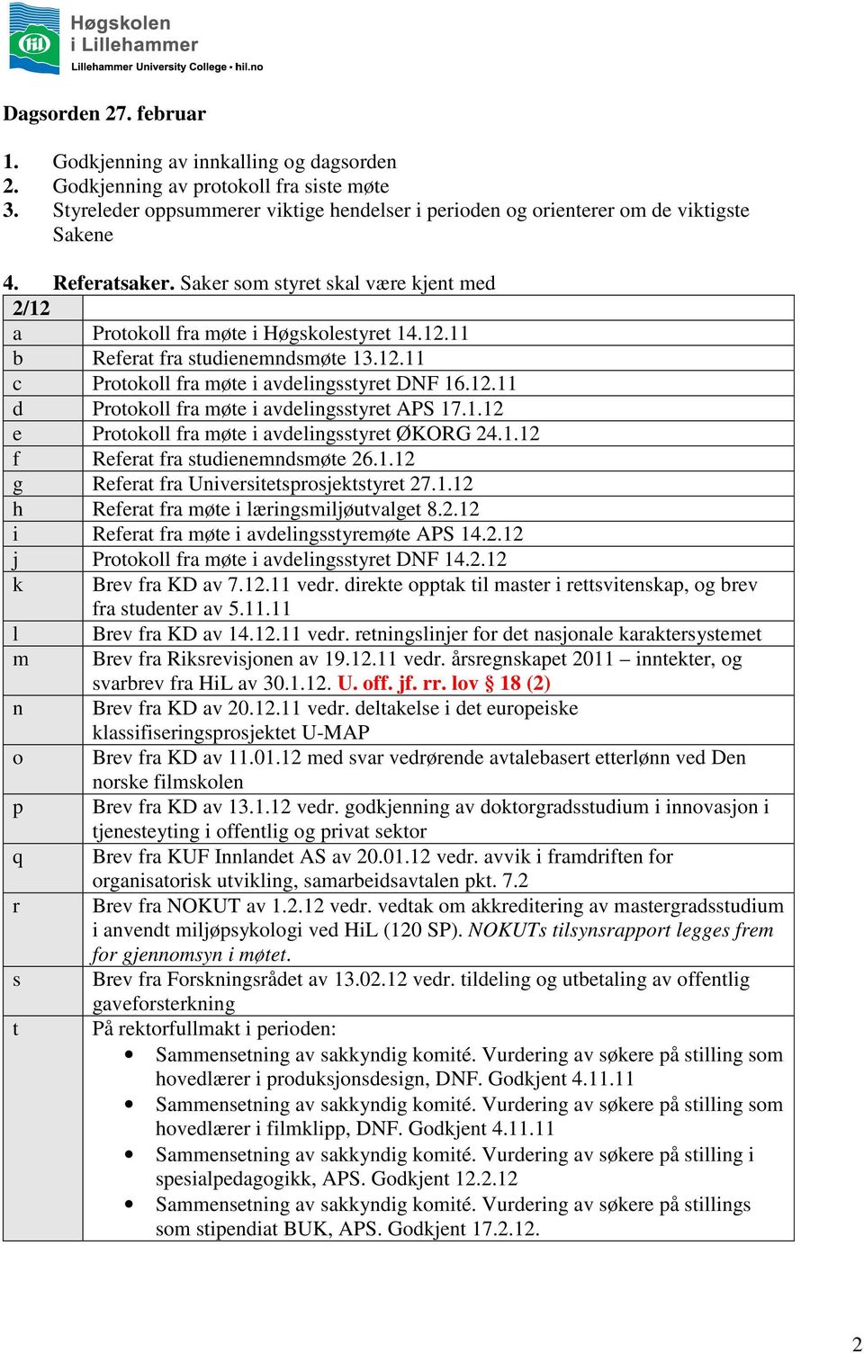 12.11 c Protokoll fra møte i avdelingsstyret DNF 16.12.11 d Protokoll fra møte i avdelingsstyret APS 17.1.12 e Protokoll fra møte i avdelingsstyret ØKORG 24.1.12 f Referat fra studienemndsmøte 26.1.12 g Referat fra Universitetsprosjektstyret 27.