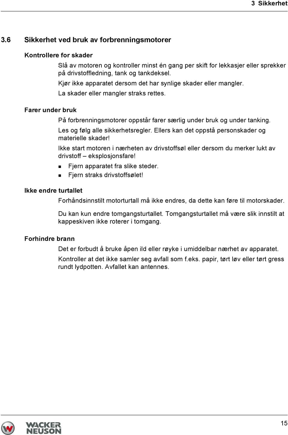 Kjør ikke apparatet dersom det har synlige skader eller mangler. La skader eller mangler straks rettes. Farer under bruk På forbrenningsmotorer oppstår farer særlig under bruk og under tanking.