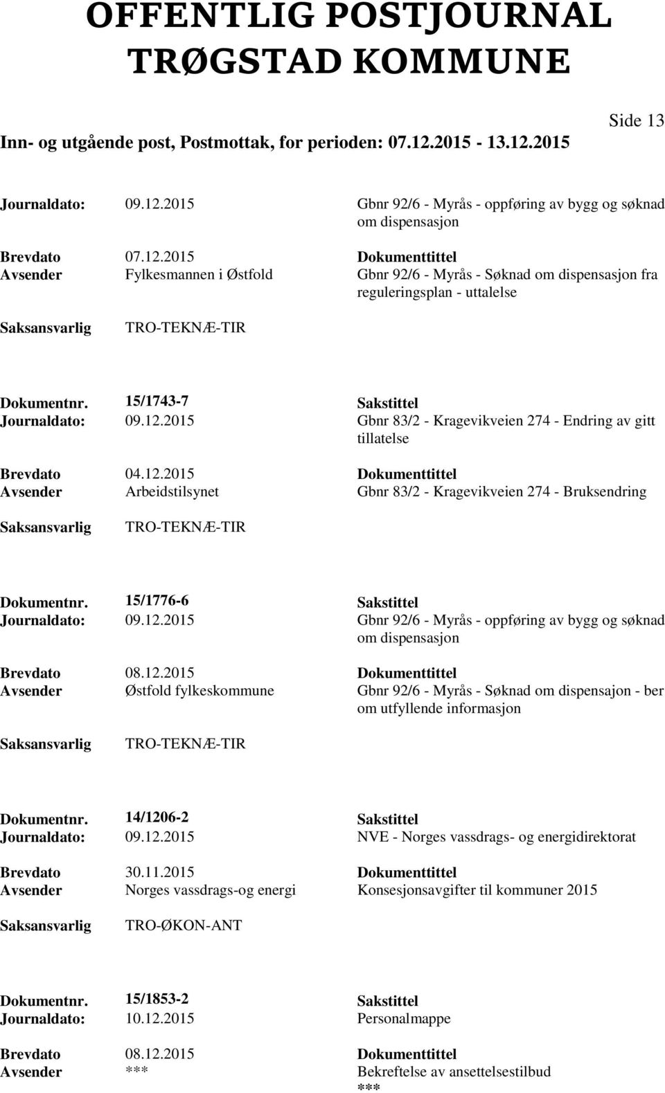 15/1776-6 Sakstittel Journaldato: 09.12.2015 Gbnr 92/6 - Myrås - oppføring av bygg og søknad om dispensasjon Brevdato 08.12.2015 Dokumenttittel Avsender Østfold fylkeskommune Gbnr 92/6 - Myrås - Søknad om dispensajon - ber om utfyllende informasjon Dokumentnr.