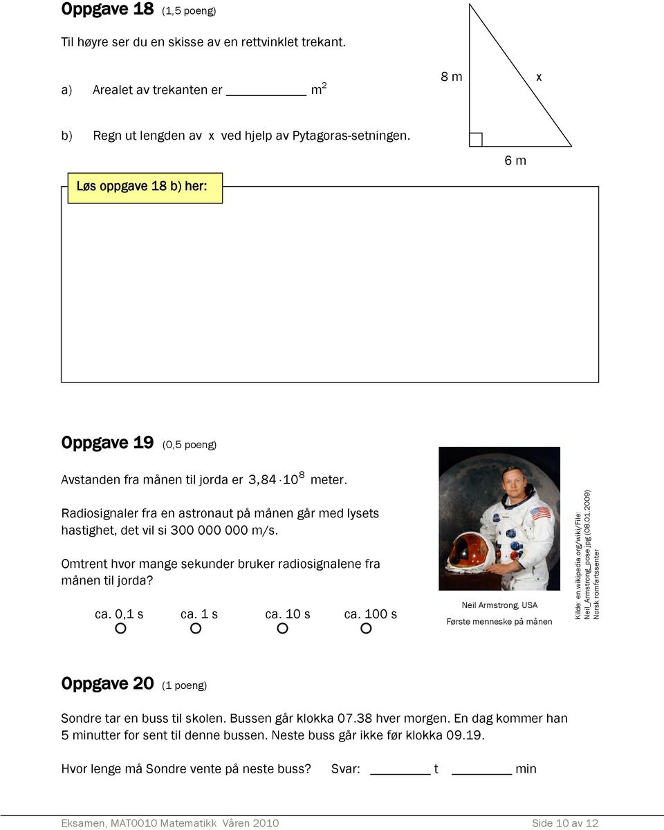 Omtrent hvor mange sekunder bruker radiosignalene fra månen til jorda? ca. 0,1 s ca. 1 s ca. 10 s ca. 100 s Neil Armstrong, USA Første menneske på månen Kilde: en.wikipedia.