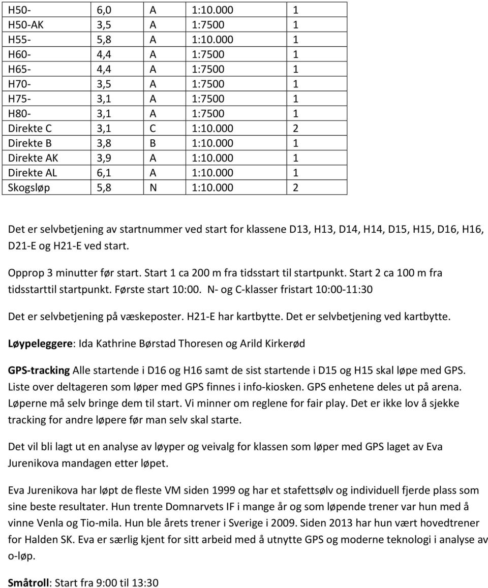 000 2 Det er selvbetjening av startnummer ved start for klassene D13, H13, D14, H14, D15, H15, D16, H16, D21-E og H21-E ved start. Opprop 3 minutter før start.