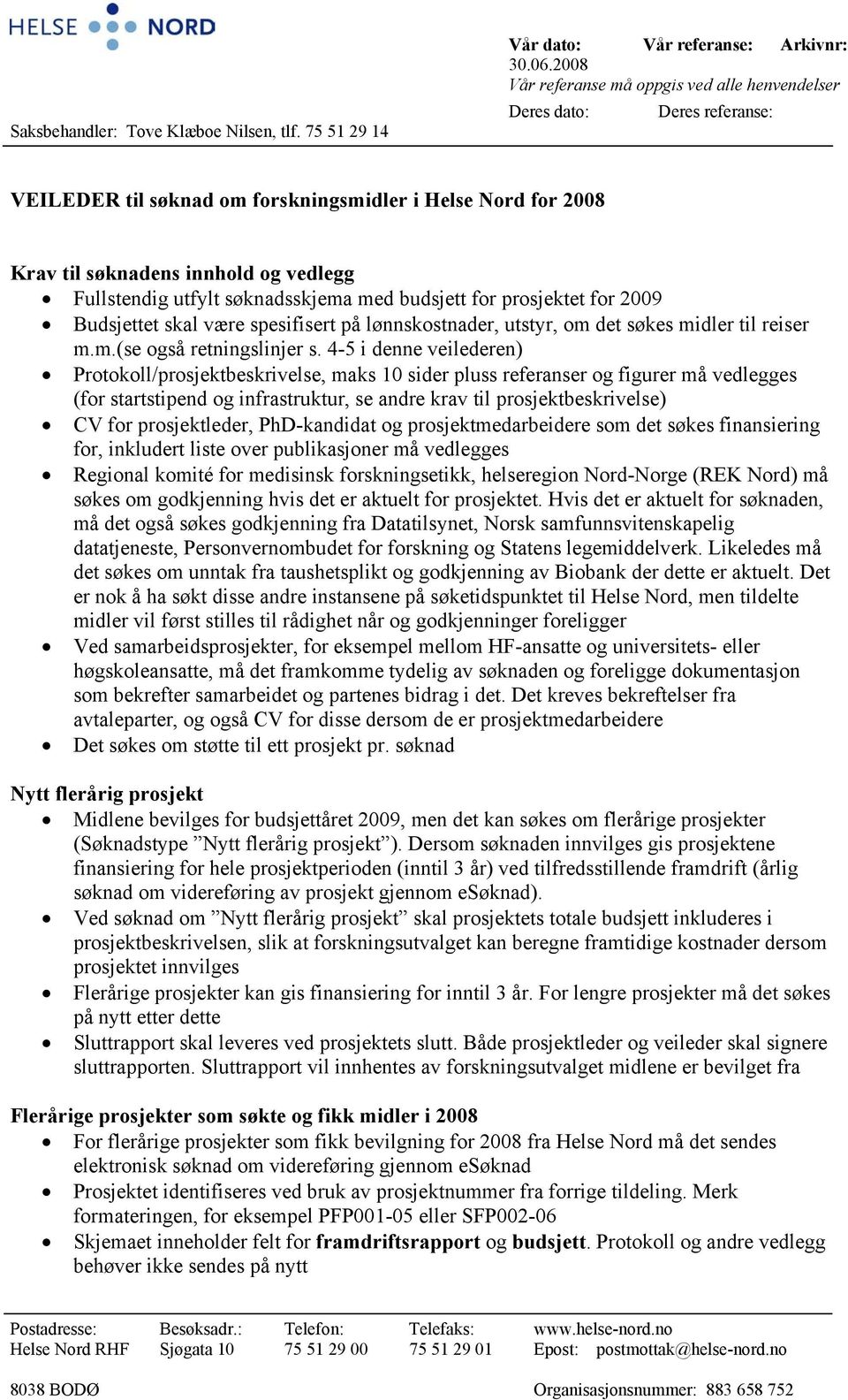 søknadsskjema med budsjett for prosjektet for 2009 Budsjettet skal være spesifisert på lønnskostnader, utstyr, om det søkes midler til reiser m.m.(se også retningslinjer s.