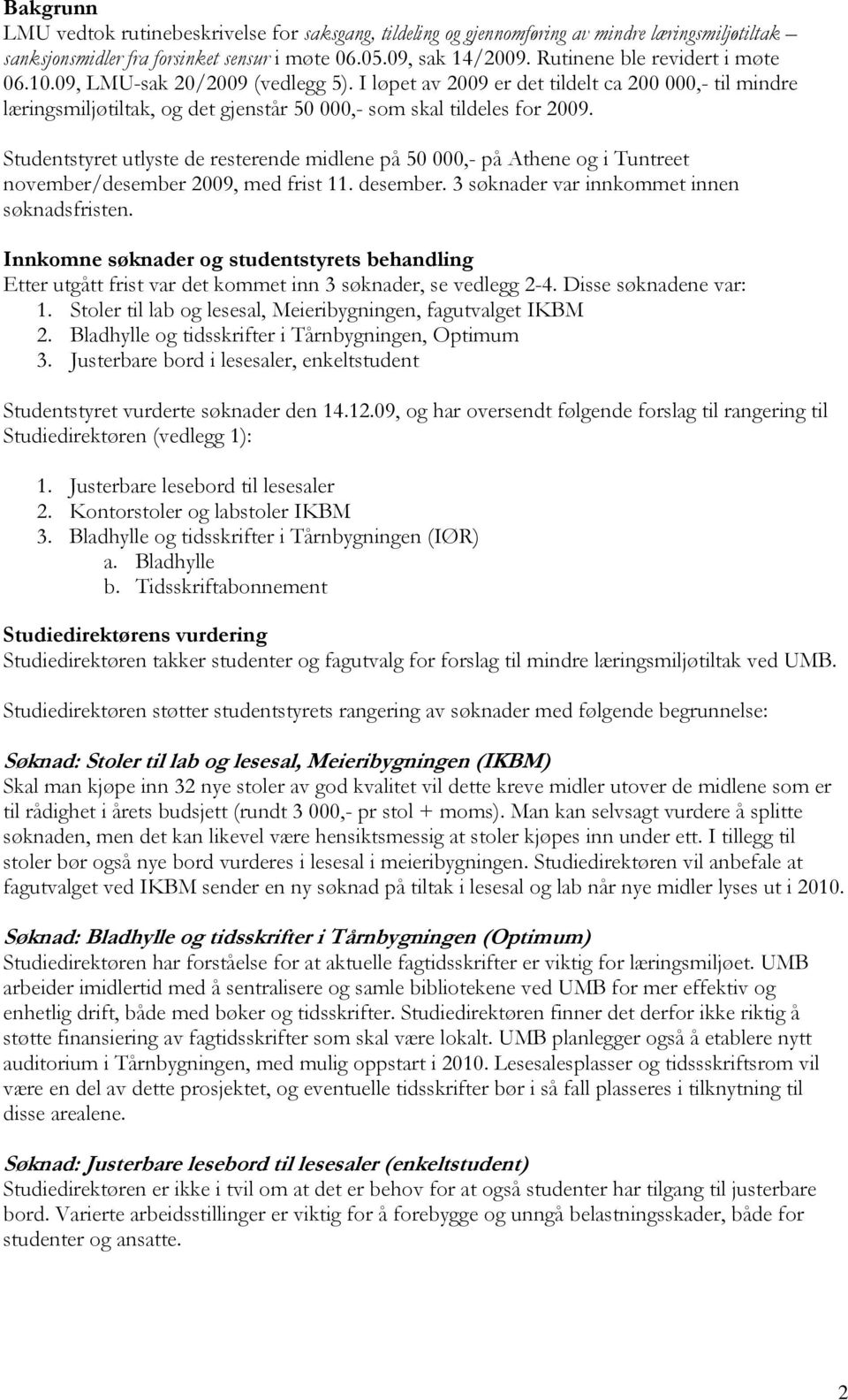 Studentstyret utlyste de resterende midlene på 50 000,- på Athene og i Tuntreet november/desember 2009, med frist 11. desember. 3 søknader var innkommet innen søknadsfristen.