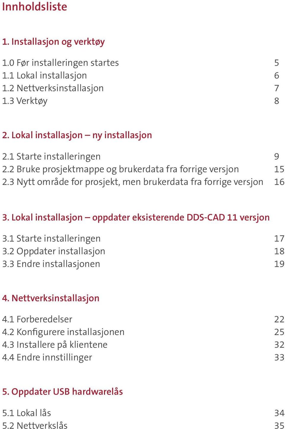 3 Nytt område for prosjekt, men brukerdata fra forrige versjon 16 3. Lokal installasjon oppdater eksisterende DDS-CAD 11 versjon 3.1 Starte installeringen 17 3.