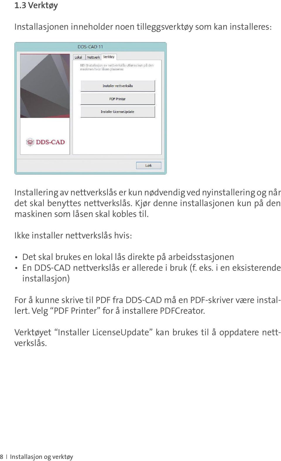 Ikke installer nettverkslås hvis: Det skal brukes en lokal lås direkte på arbeidsstasjonen En DDS-CAD nettverkslås er allerede i bruk (f. eks.