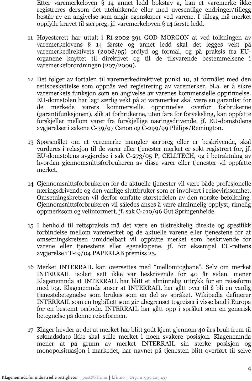 11 Høyesterett har uttalt i Rt-2002-391 GOD MORGON at ved tolkningen av varemerkelovens 14 første og annet ledd skal det legges vekt på varemerkedirektivets (2008/95) ordlyd og formål, og på praksis