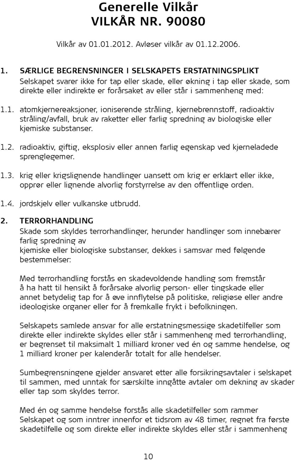 med: 1.1. atomkjernereaksjoner, ioniserende stråling, kjernebrennstoff, radioaktiv stråling/avfall, bruk av raketter eller farlig spredning av biologiske eller kjemiske substanser. 1.2.