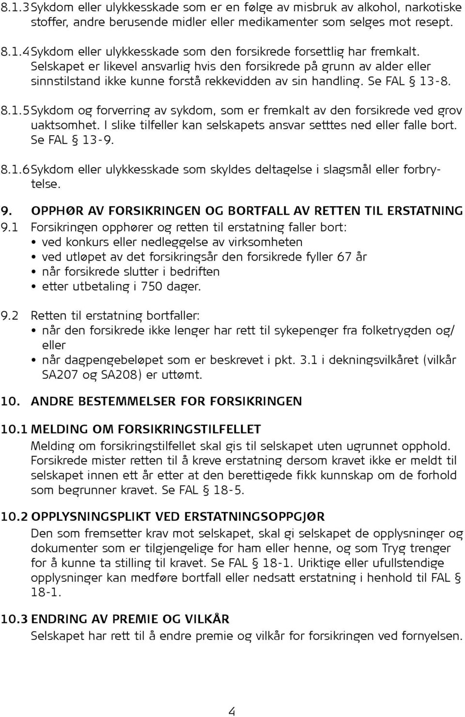 -8. 8.1.5 Sykdom og forverring av sykdom, som er fremkalt av den forsikrede ved grov uaktsomhet. I slike tilfeller kan selskapets ansvar setttes ned eller falle bort. Se FAL 13-9. 8.1.6 Sykdom eller ulykkesskade som skyldes deltagelse i slagsmål eller forbrytelse.