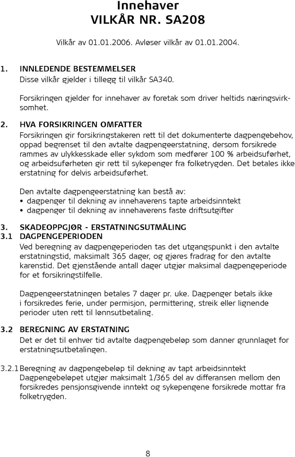 Hva forsikringen omfatter Forsikringen gir forsikringstakeren rett til det dokumenterte dagpengebehov, oppad begrenset til den avtalte dagpengeerstatning, dersom forsikrede rammes av ulykkesskade