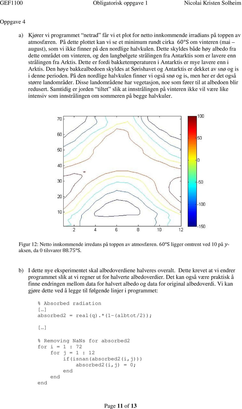 Dette skyldes både høy albedo fra dette området om vinteren, og den langbølgete strålingen fra Antarktis som er lavere enn strålingen fra Arktis.