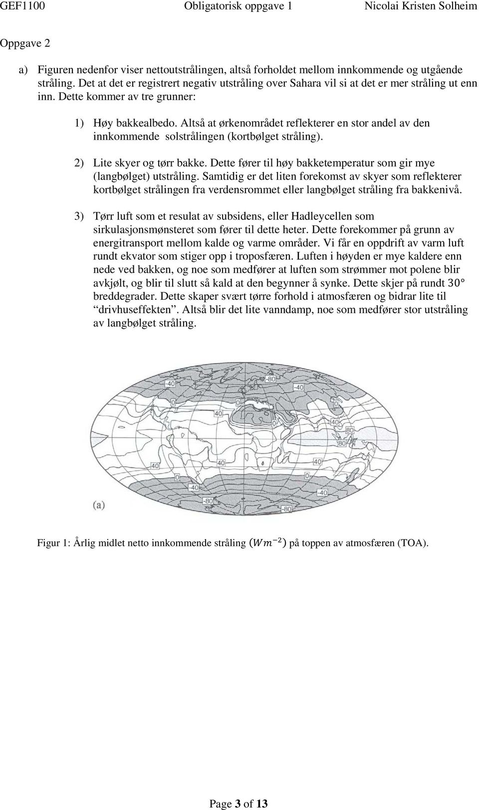 Altså at ørkenområdet reflekterer en stor andel av den innkommende solstrålingen (kortbølget stråling). 2) Lite skyer og tørr bakke.