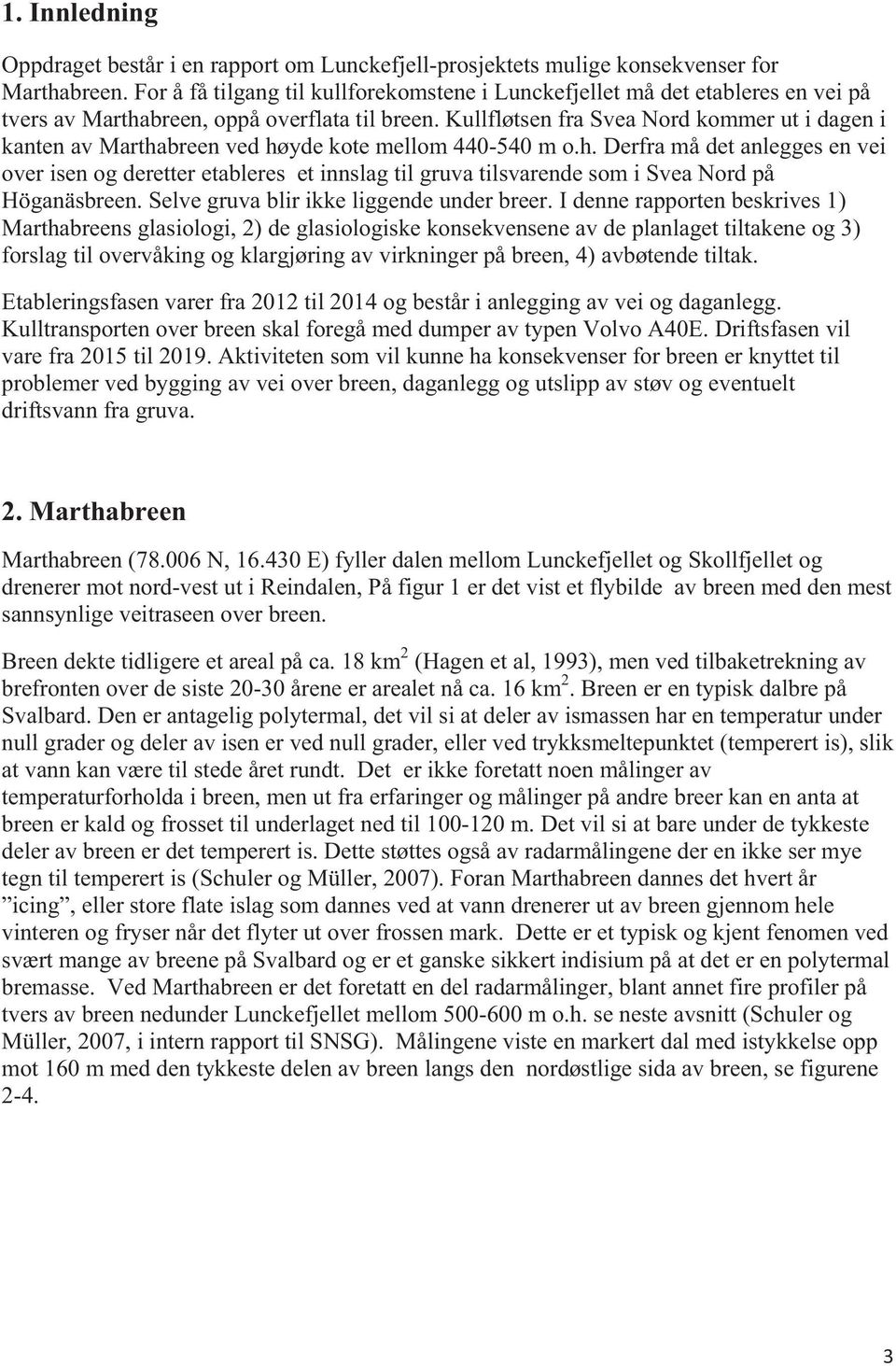 Kullfløtsen fra Svea Nord kommer ut i dagen i kanten av Marthabreen ved høyde kote mellom 440-540 m o.h. Derfra må det anlegges en vei over isen og deretter etableres et innslag til gruva tilsvarende som i Svea Nord på Höganäsbreen.