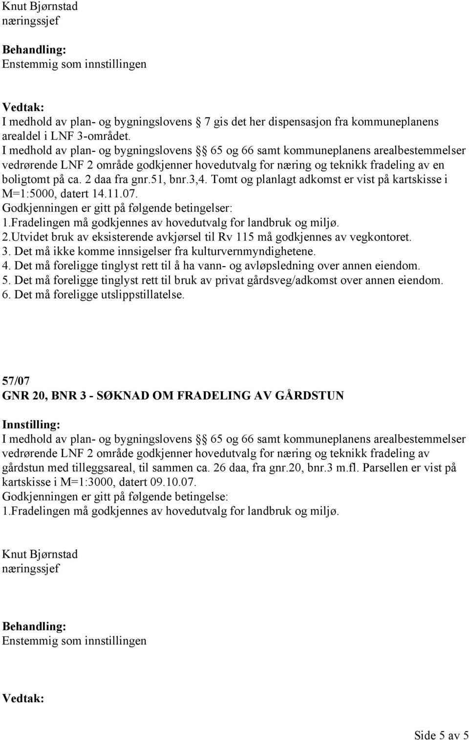 51, bnr.3,4. Tomt og planlagt adkomst er vist på kartskisse i M=1:5000, datert 14.11.07. Godkjenningen er gitt på følgende betingelser: 1.