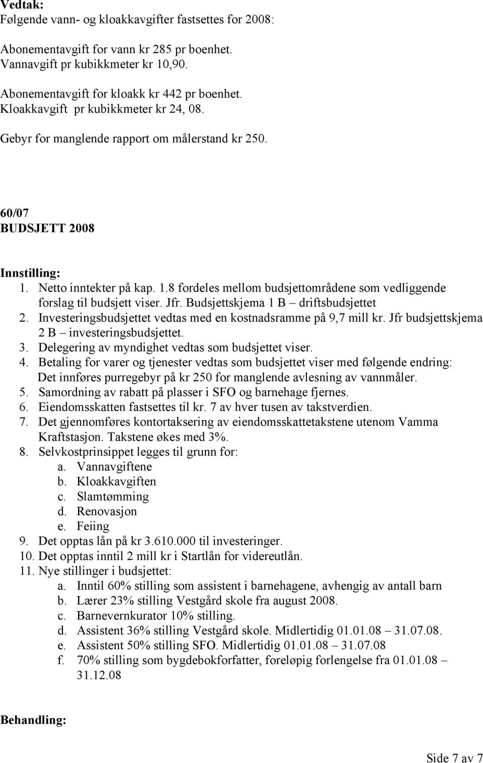 Jfr. Budsjettskjema 1 B driftsbudsjettet 2. Investeringsbudsjettet vedtas med en kostnadsramme på 9,7 mill kr. Jfr budsjettskjema 2 B investeringsbudsjettet. 3.