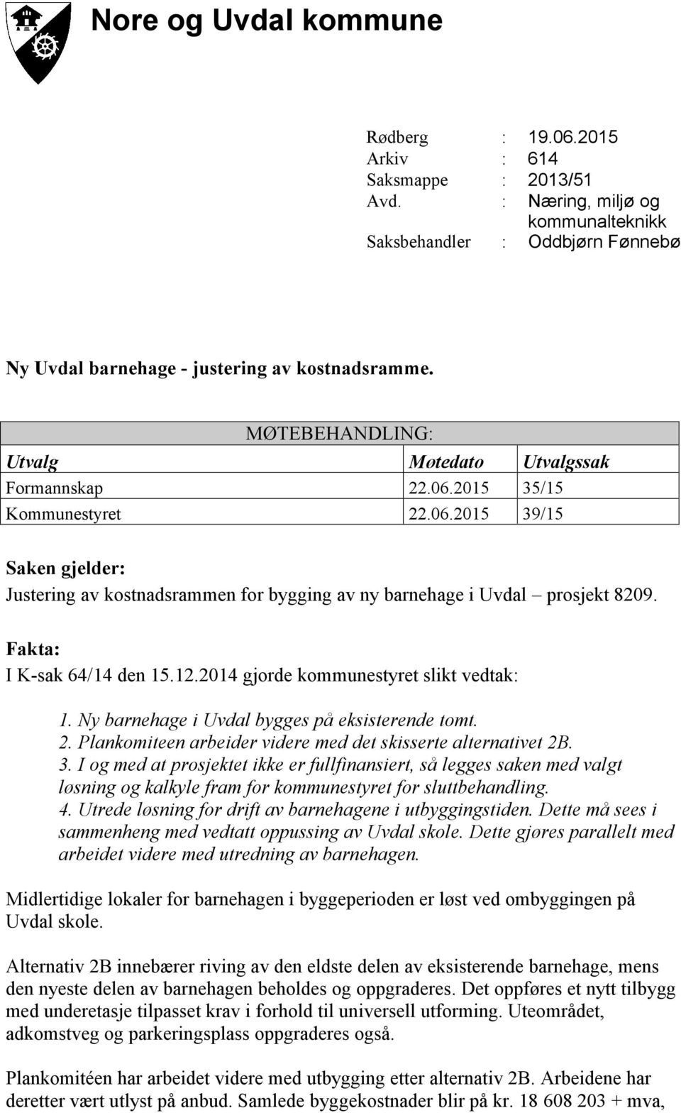 Fakta: I K-sak 64/14 den 15.12.2014 gjorde kommunestyret slikt vedtak: 1. Ny barnehage i Uvdal bygges på eksisterende tomt. 2. Plankomiteen arbeider videre med det skisserte alternativet 2B. 3.