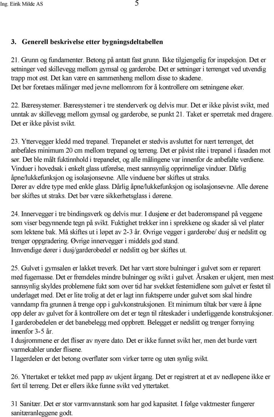 Det bør foretaes målinger med jevne mellomrom for å kontrollere om setningene øker. 22. Bæresystemer. Bæresystemer i tre stenderverk og delvis mur.