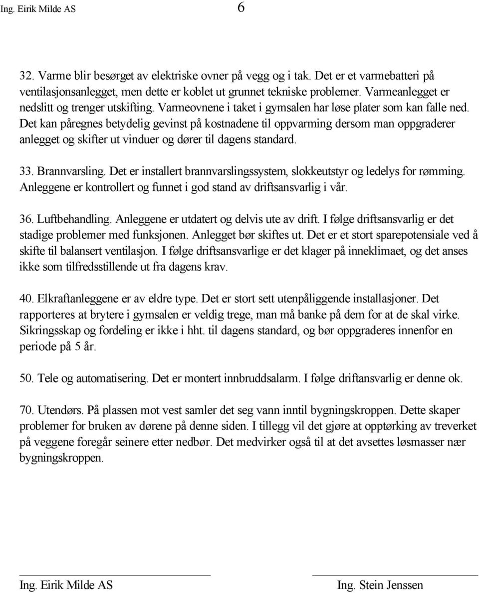 Det kan påregnes betydelig gevinst på kostnadene til oppvarming dersom man oppgraderer anlegget og skifter ut vinduer og dører til dagens standard. 33. Brannvarsling.