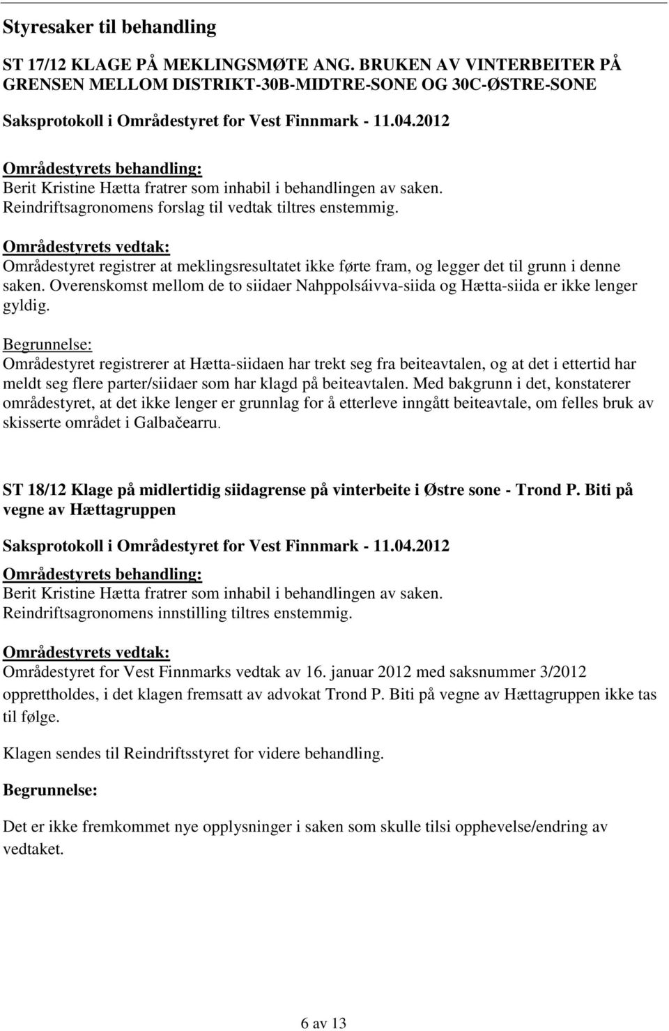 Reindriftsagronomens forslag til vedtak tiltres enstemmig. Områdestyret registrer at meklingsresultatet ikke førte fram, og legger det til grunn i denne saken.