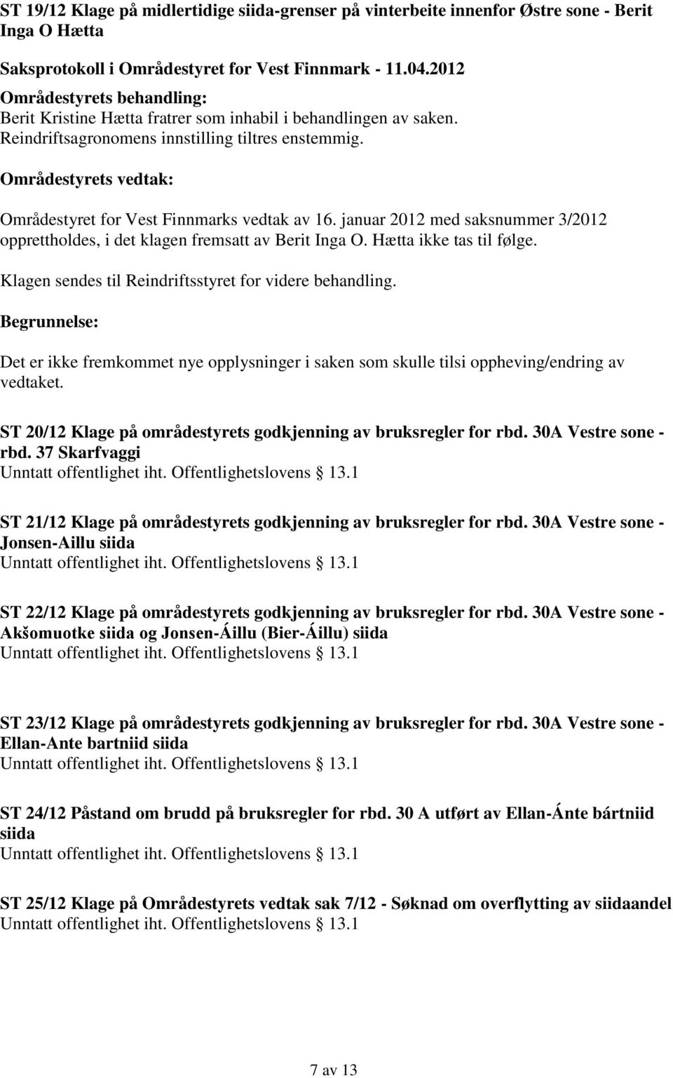 Klagen sendes til Reindriftsstyret for videre behandling. Det er ikke fremkommet nye opplysninger i saken som skulle tilsi oppheving/endring av vedtaket.