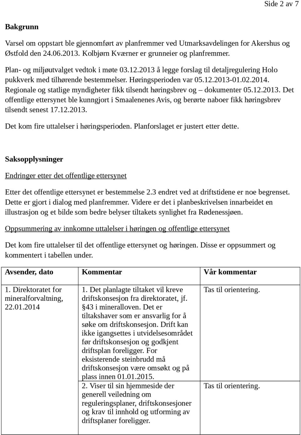 Regionale og statlige myndigheter fikk tilsendt høringsbrev og dokumenter 05.12.2013. Det offentlige ettersynet ble kunngjort i Smaalenenes Avis, og berørte naboer fikk høringsbrev tilsendt senest 17.