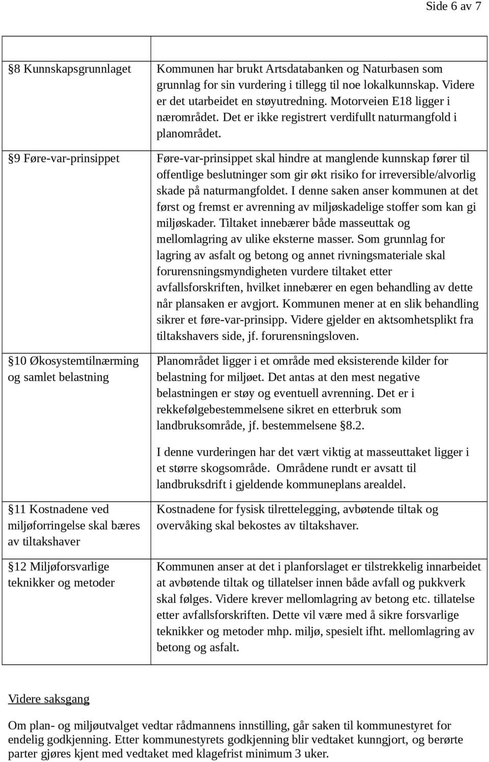 9 Føre-var-prinsippet Føre-var-prinsippet skal hindre at manglende kunnskap fører til offentlige beslutninger som gir økt risiko for irreversible/alvorlig skade på naturmangfoldet.