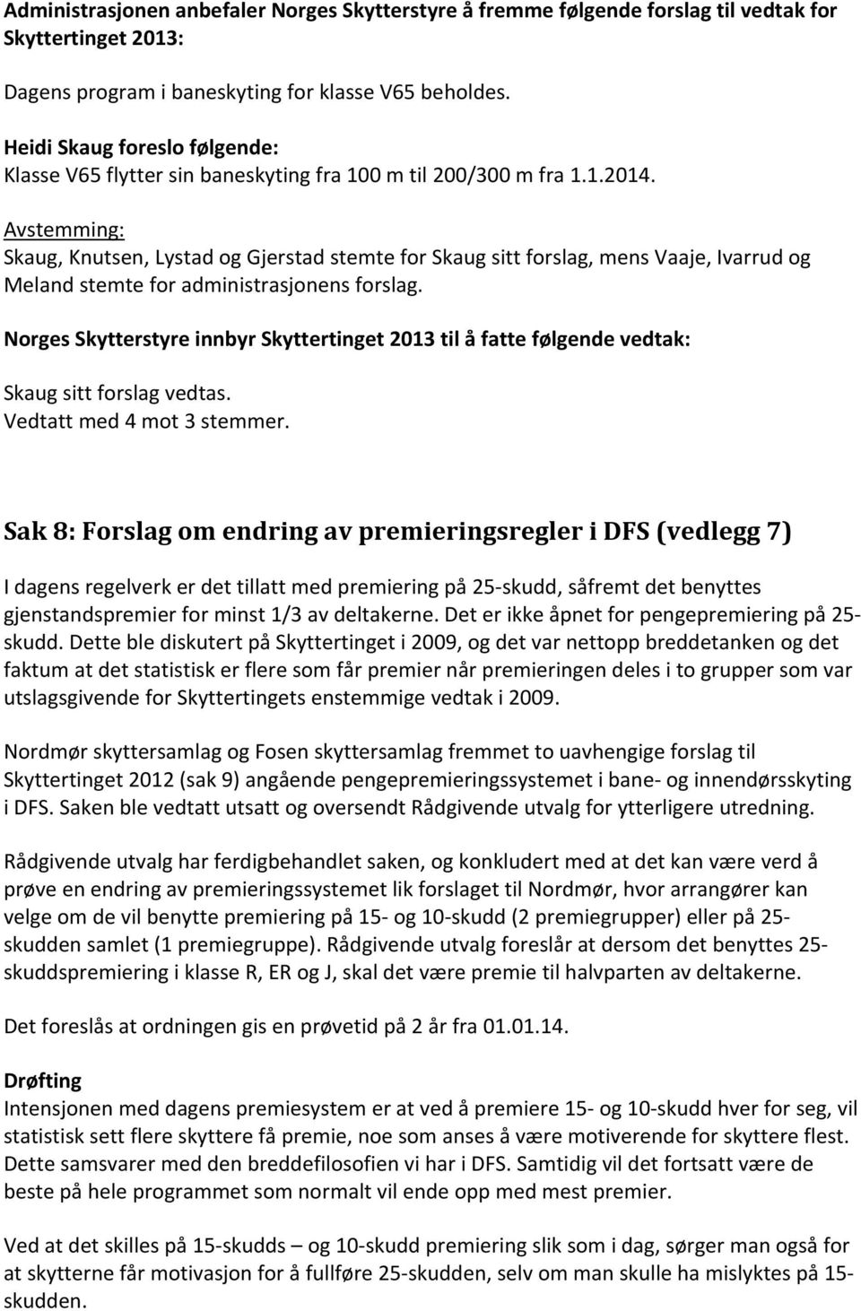 Avstemming: Skaug, Knutsen, Lystad og Gjerstad stemte for Skaug sitt forslag, mens Vaaje, Ivarrud og Meland stemte for administrasjonens forslag.