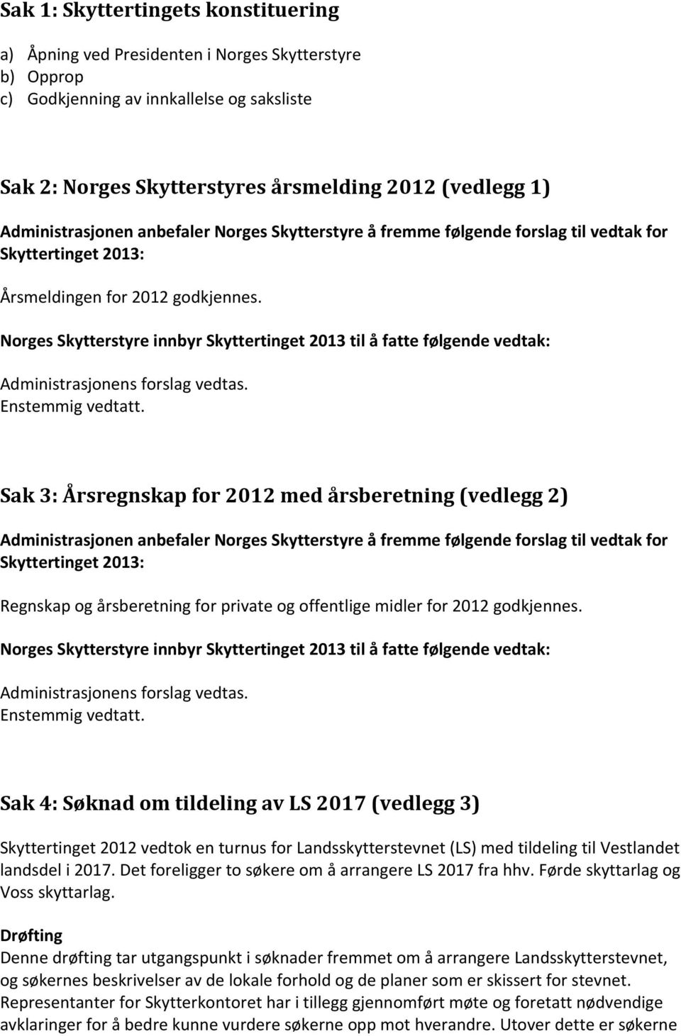 Norges Skytterstyre innbyr Skyttertinget 2013 til å fatte følgende vedtak: Administrasjonens forslag vedtas. Enstemmig vedtatt.