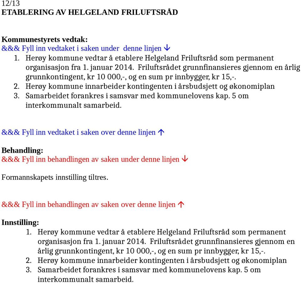 Samarbeidet forankres i samsvar med kommunelovens kap. 5 om interkommunalt samarbeid. Formannskapets innstilling tiltres. &&& Fyll inn behandlingen av saken over denne linjen Innstilling: 1.