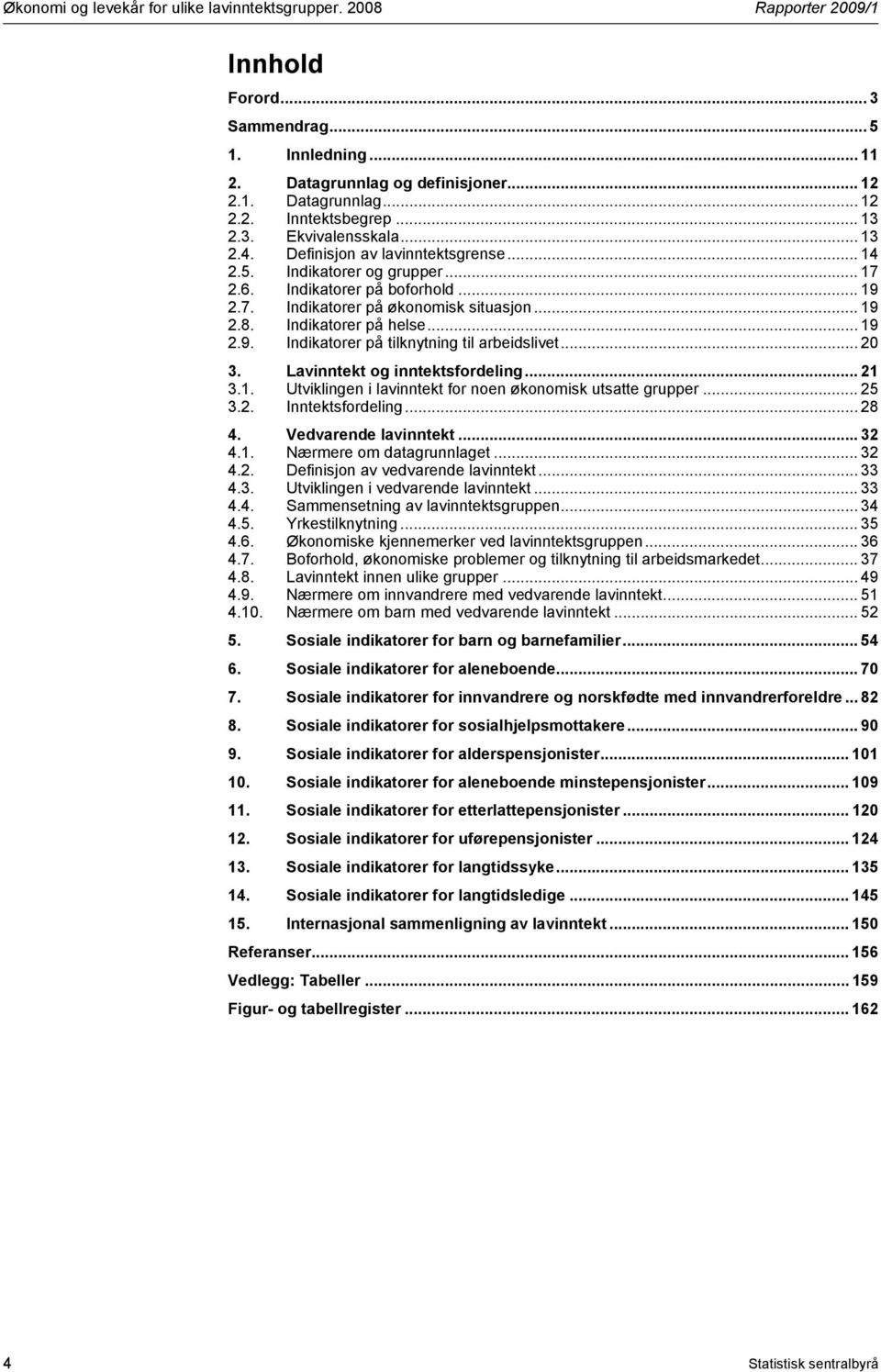 Indikatorer på helse... 19 2.9. Indikatorer på tilknytning til arbeidslivet... 20 3. Lavinntekt og inntektsfordeling... 21 3.1. Utviklingen i for noen økonomisk utsatte grupper... 25 3.2. Inntektsfordeling.