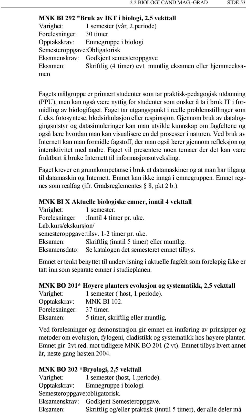 muntlig eksamen eller hjemmeeksamen Fagets målgruppe er primært studenter som tar praktisk-pedagogisk utdanning (PPU), men kan også være nyttig for studenter som ønsker å ta i bruk IT i formidling av