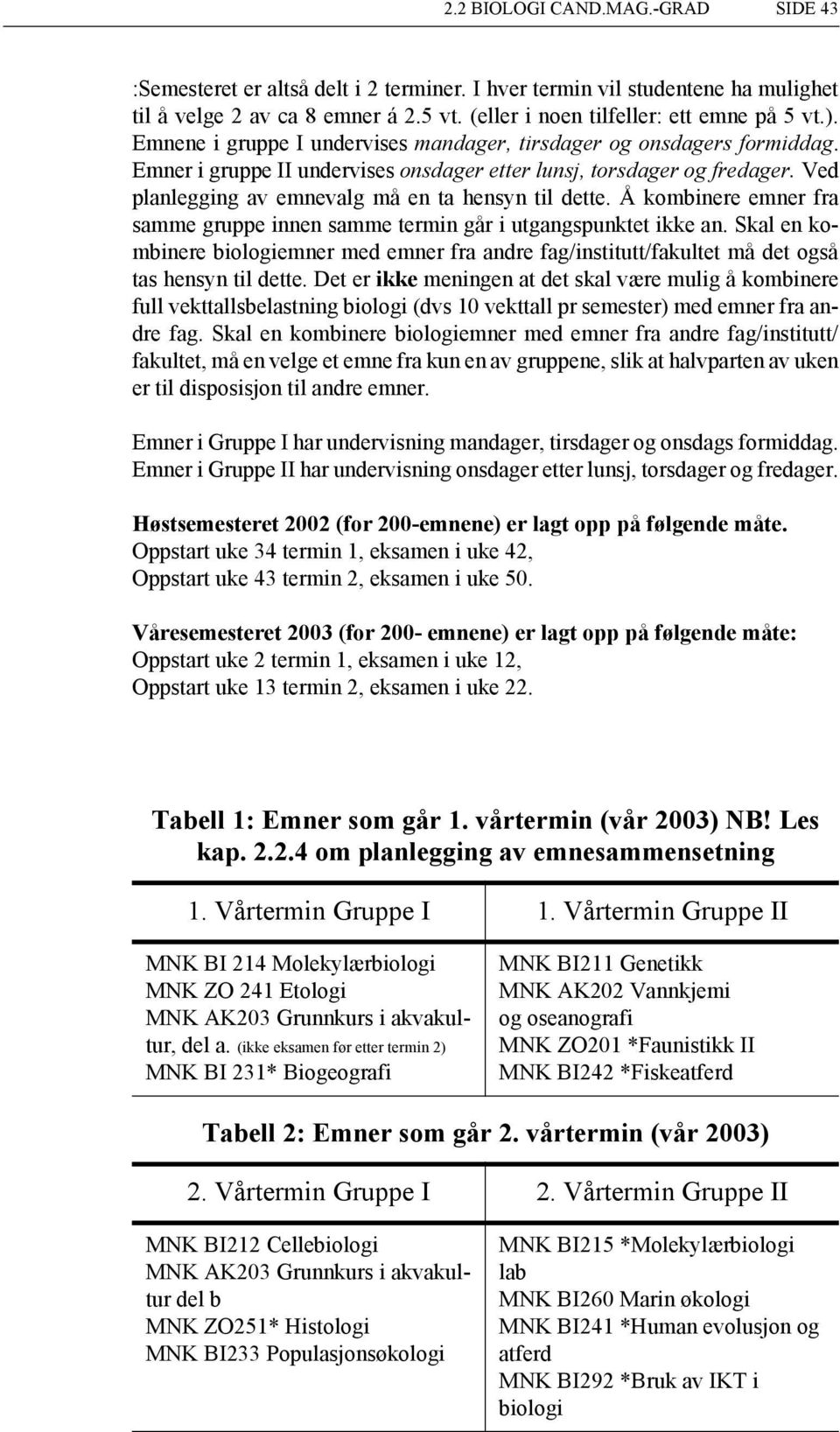 Ved planlegging av emnevalg må en ta hensyn til dette. Å kombinere emner fra samme gruppe innen samme termin går i utgangspunktet ikke an.