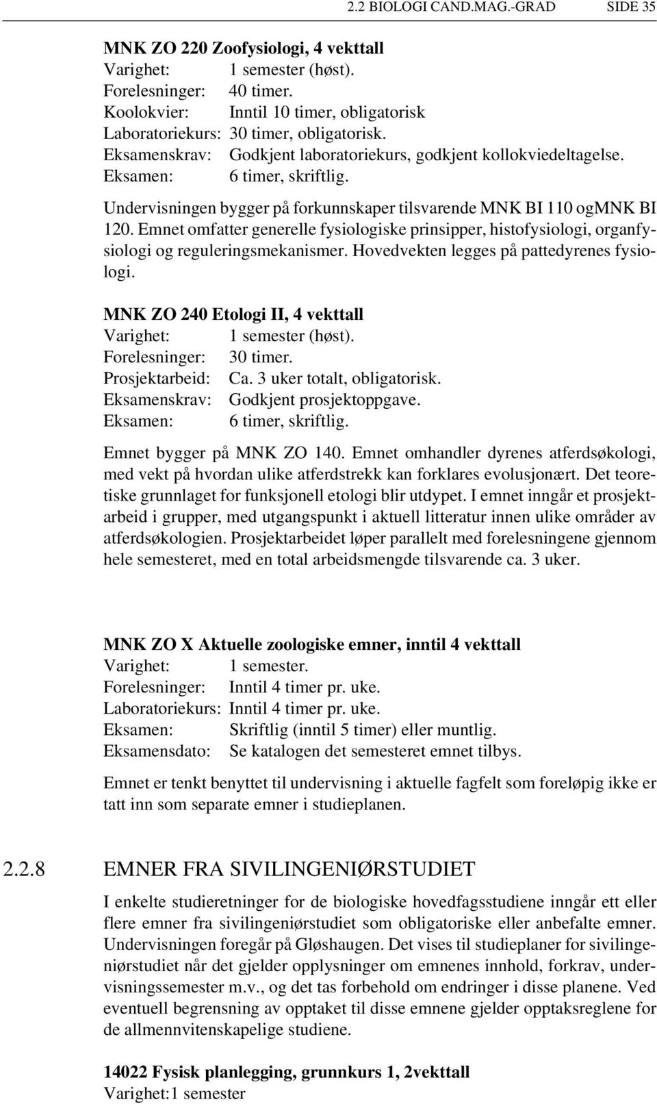 Emnet omfatter generelle fysiologiske prinsipper, histofysiologi, organfysiologi og reguleringsmekanismer. Hovedvekten legges på pattedyrenes fysiologi.