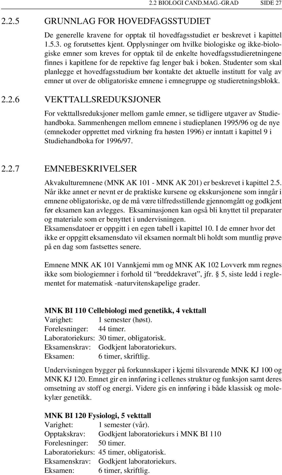 Studenter som skal planlegge et hovedfagsstudium bør kontakte det aktuelle institutt for valg av emner ut over de obligatoriske emnene i emnegruppe og studieretningsblokk. 2.