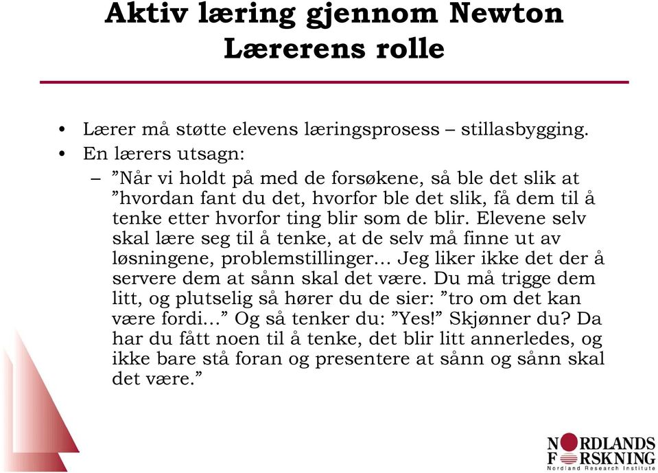 Elevene selv skal lære seg til å tenke, at de selv må finne ut av løsningene, problemstillinger Jeg liker ikke det der å servere dem at sånn skal det være.