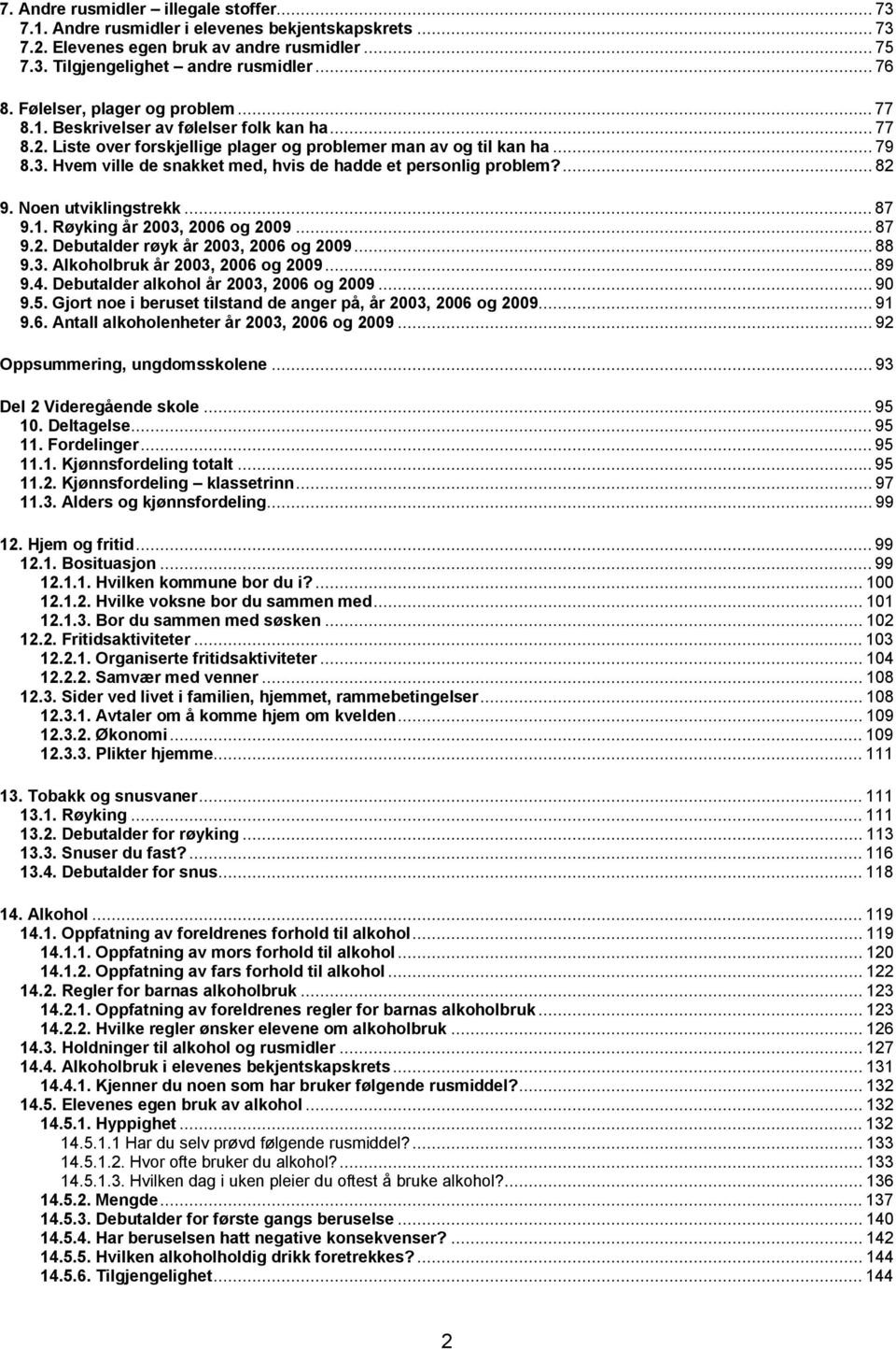 Hvem ville de snakket med, hvis de hadde et personlig problem?...82 9. Noen utviklingstrekk...87 9.1. Røyking år 3, 6 og 9...87 9.2. Debutalder røyk år 3, 6 og 9...88 9.3. Alkoholbruk år 3, 6 og 9.