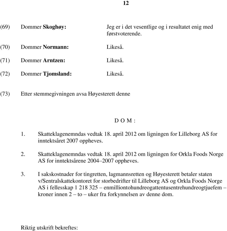 3. I sakskostnader for tingretten, lagmannsretten og Høyesterett betaler staten v/sentralskattekontoret for storbedrifter til Lilleborg AS og Orkla Foods Norge AS i fellesskap 1 218 325