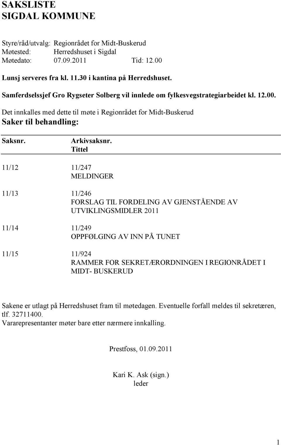 Tittel 11/12 11/247 MELDINGER 11/13 11/246 FORSLAG TIL FORDELING AV GJENSTÅENDE AV UTVIKLINGSMIDLER 2011 11/14 11/249 OPPFØLGING AV INN PÅ TUNET 11/15 11/924 RAMMER FOR SEKRETÆRORDNINGEN