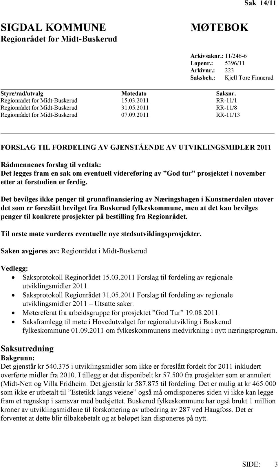 Det bevilges ikke penger til grunnfinansiering av Næringshagen i Kunstnerdalen utover det som er foreslått bevilget fra Buskerud fylkeskommune, men at det kan bevilges penger til konkrete prosjekter