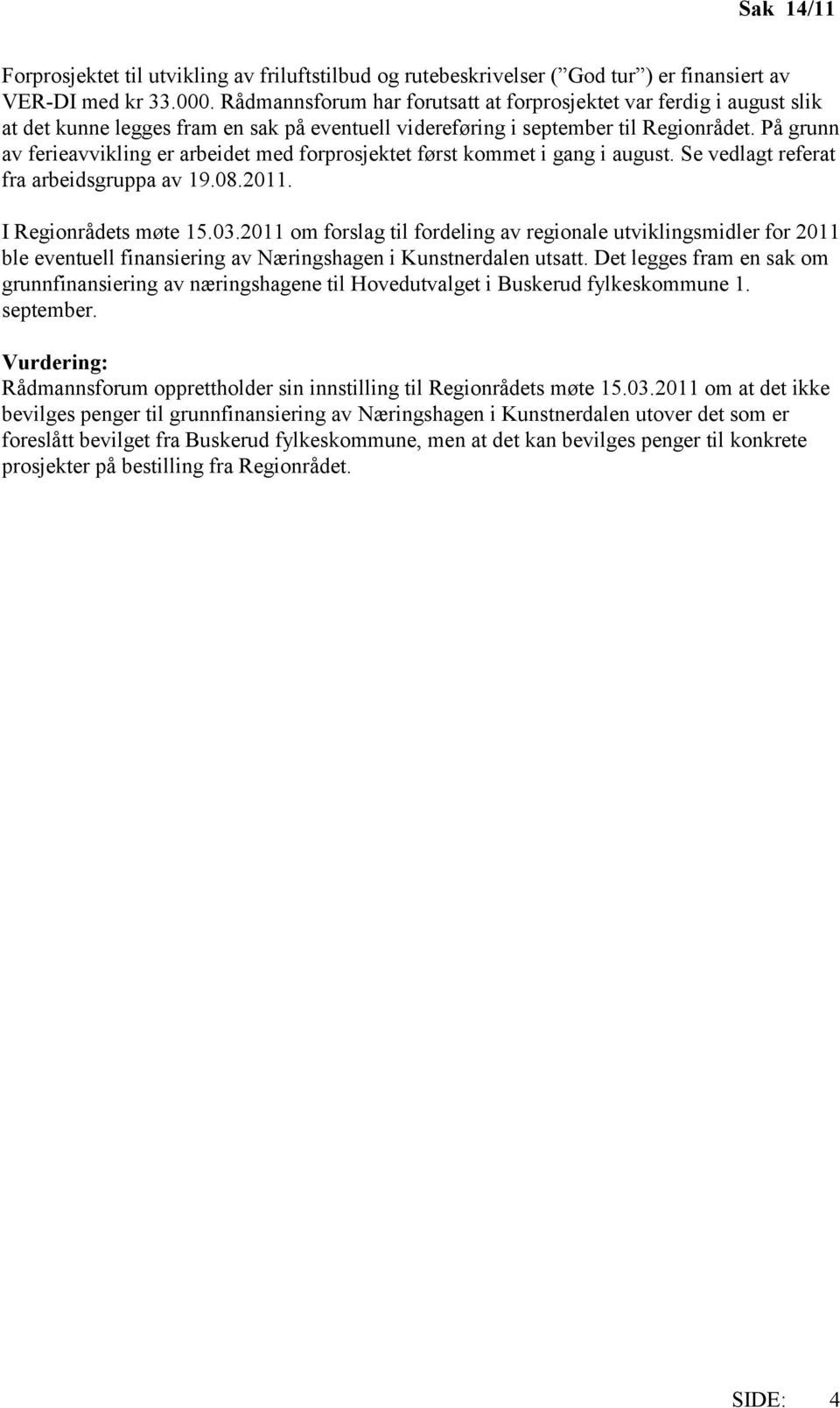 På grunn av ferieavvikling er arbeidet med forprosjektet først kommet i gang i august. Se vedlagt referat fra arbeidsgruppa av 19.08.2011. I Regionrådets møte 15.03.