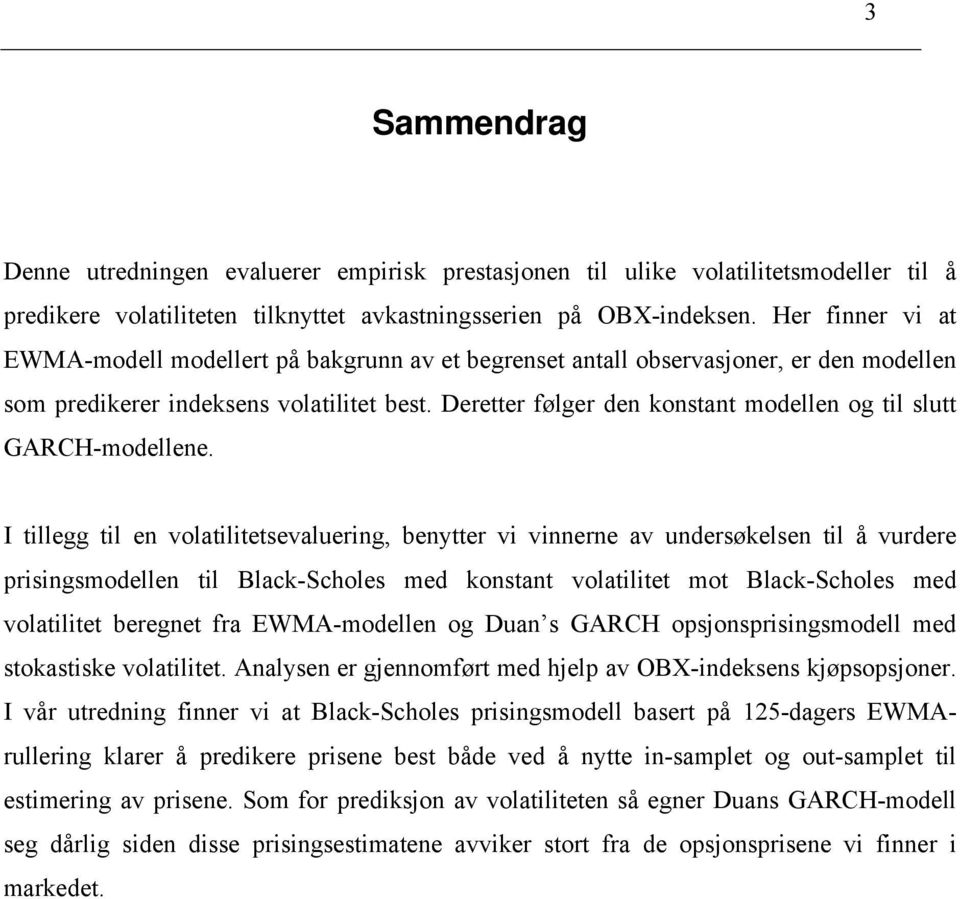 I illegg il en volailiesevaluering, benyer vi vinnerne av undersøkelsen il å vurdere prisingsmodellen il Black-Scholes med konsan volailie mo Black-Scholes med volailie beregne fra EWMA-modellen og